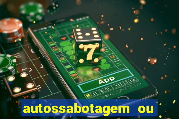 autossabotagem ou auto sabotagem